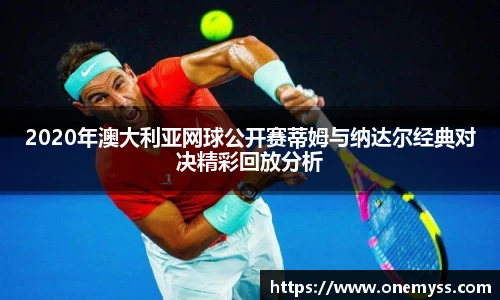 2020年澳大利亚网球公开赛蒂姆与纳达尔经典对决精彩回放分析